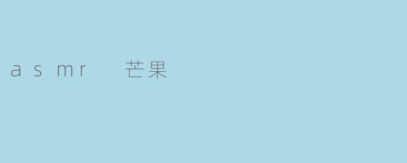 探秘ASMR芒果:让味觉与听觉交织的奇妙体验